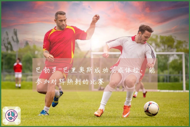 巴勃罗-巴里奥斯成功完成体检，能参加对阵热刺的比赛