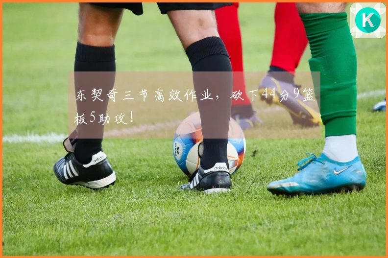 东契奇三节高效作业，砍下44分9篮板5助攻！