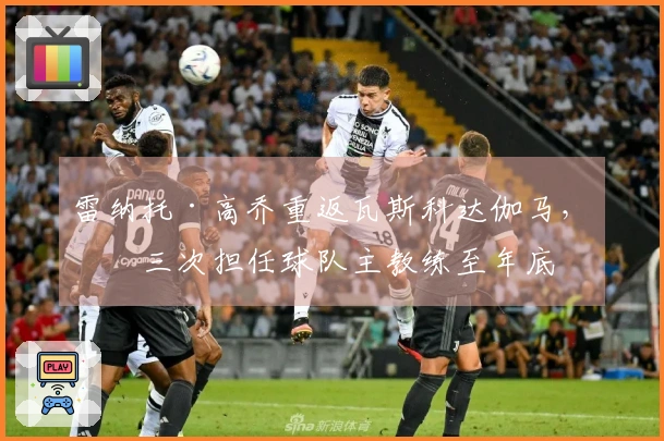 雷纳托·高乔重返瓦斯科达伽马，第三次担任球队主教练至年底