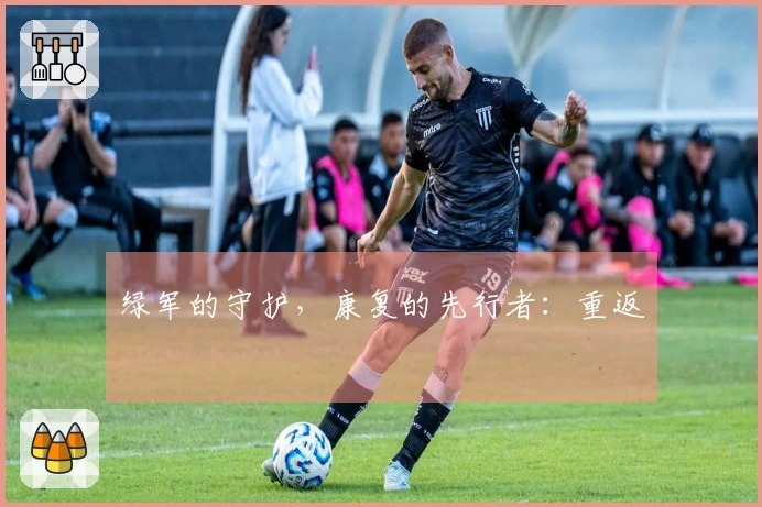 绿军的守护，康复的先行者：重返