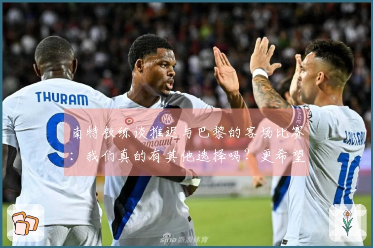 南特教练谈推迟与巴黎的客场比赛：我们真的有其他选择吗？更希望下周进行比赛