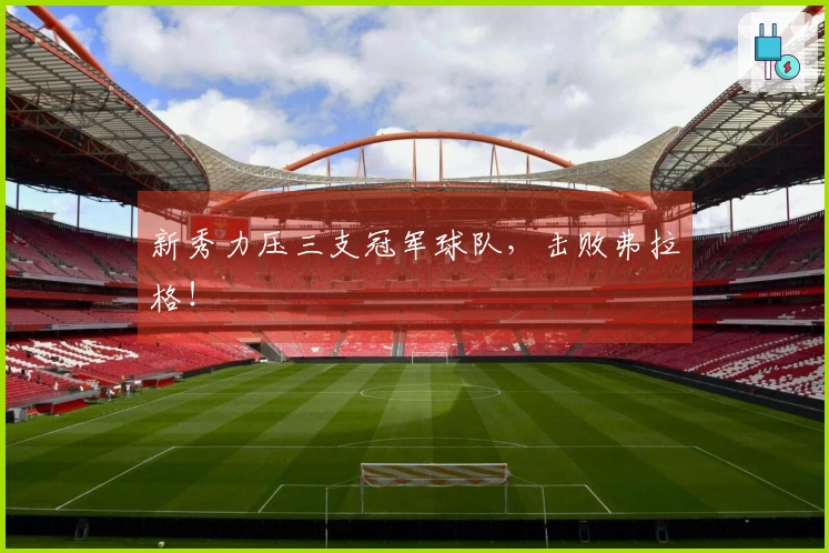 新秀力压三支冠军球队，击败弗拉格！