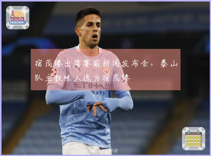 宿茂臻出席赛前新闻发布会，泰山队主教练人选为宿茂臻