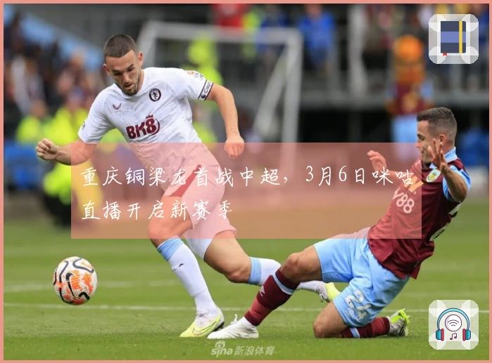 重庆铜梁龙首战中超，3月6日咪咕直播开启新赛季