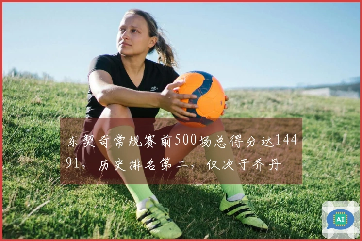 东契奇常规赛前500场总得分达14491，历史排名第二，仅次于乔丹